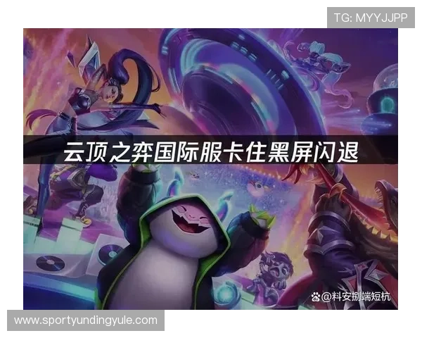 手机云顶登录后遇到卡顿或闪退问题的解决方案提升游戏运行稳定性